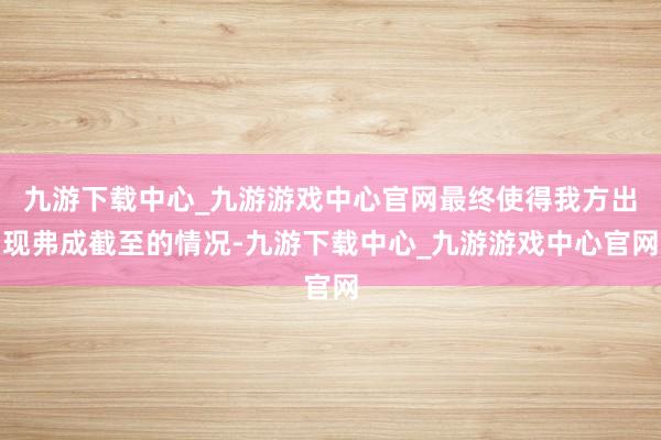 九游下载中心_九游游戏中心官网最终使得我方出现弗成截至的情况-九游下载中心_九游游戏中心官网