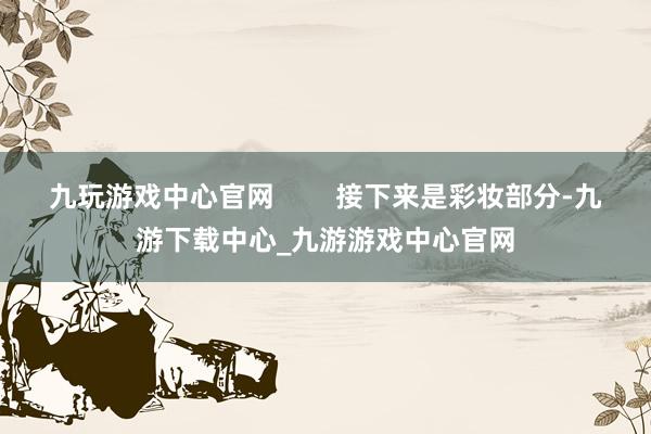 九玩游戏中心官网        接下来是彩妆部分-九游下载中心_九游游戏中心官网