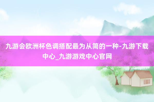 九游会欧洲杯色调搭配最为从简的一种-九游下载中心_九游游戏中心官网
