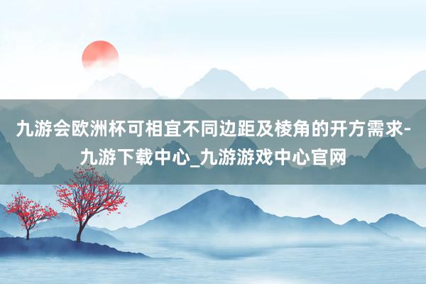 九游会欧洲杯可相宜不同边距及棱角的开方需求-九游下载中心_九游游戏中心官网