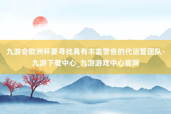 九游会欧洲杯要寻找具有丰富警告的代运营团队-九游下载中心_九游游戏中心官网